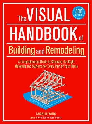 The visual handbook of building and remodeling : a comprehensive guide to choosing the right materials and systems for every part of your home