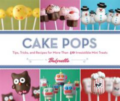 Cake pops : tips, tricks, and recipes for more than 40 irresistible mini treats