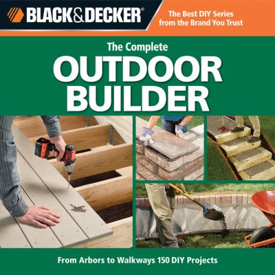 The complete outdoor builder : from arbors to walkways : 150 DIY projects.