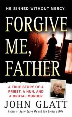 Forgive me, Father : a true story of a priest, a nun, and brutal murder