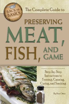 The complete guide to preserving meat, fish, and game : step-by-step instructions to freezing, canning, curing, and smoking