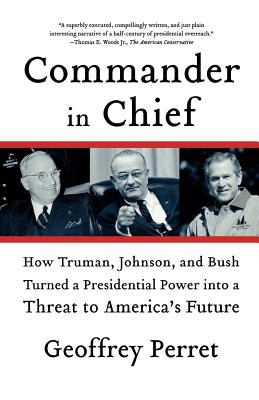 Commander in chief : how Truman, Johnson, and Bush turned a presidential power into a threat to America's future