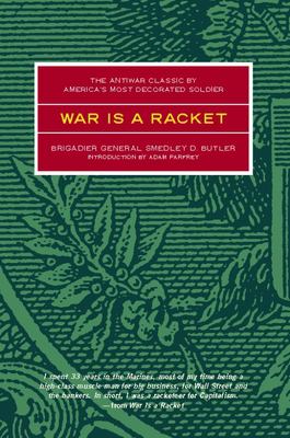 War is a racket : the antiwar classic by America's most decorated General, two other anti-interventionist tracts, and photographs from The Horror of it
