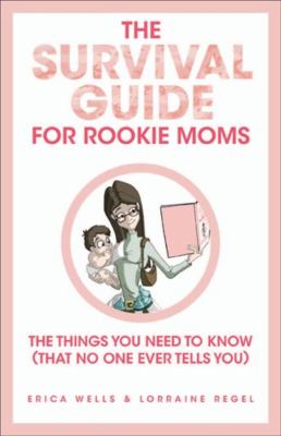 The survival guide for rookie moms : things you need to know that no one ever tells you