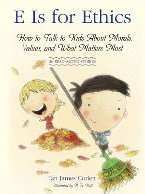 E is for ethics : how to talk to kids about morals, values, and what matters most