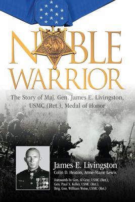 Noble warrior : the story of Major General James E. Livingston, USMC (Ret.), Medal of Honor