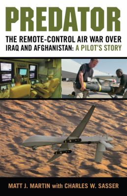 Predator : the remote-control air war over Iraq and Afghanistan : a pilot's story