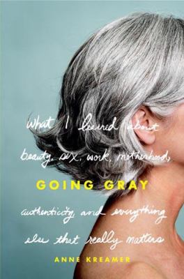 Going gray : what I learned about beauty, sex, work, motherhood, authenticity, and everything else that really matters