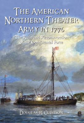 The American northern theater army in 1776 : the ruin and reconstruction of the continental force