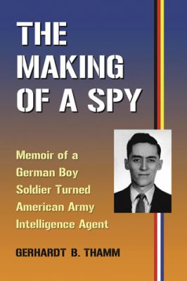 The making of a spy : memoir of a German boy soldier turned American intelligence agent