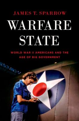 Warfare state : World War II Americans and the age of big government