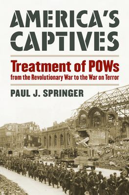 America's captives : treatment of POWs from the Revolutionary War to the War on Terror