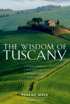 The wisdom of Tuscany : simplicity, security & the good life--making the Tuscan lifestyle your own