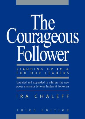 The courageous follower : standing up to & for our leaders