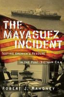 The Mayaguez incident : testing America's resolve in the post-Vietnam era