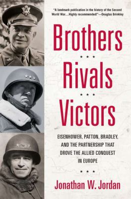 Brothers, rivals, victors : Eisenhower, Patton, Bradley, and the partnership that drove the Allied conquest in Europe