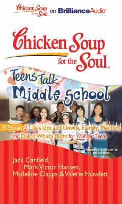 Chicken soup for the soul : teens talk middle school : 35 stories of life's ups and downs, family, mentors and doing what's right for younger teens
