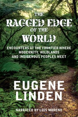 The ragged edge of the world : encounters at the frontier where modernity, wildlands, and indigenous peoples meet/