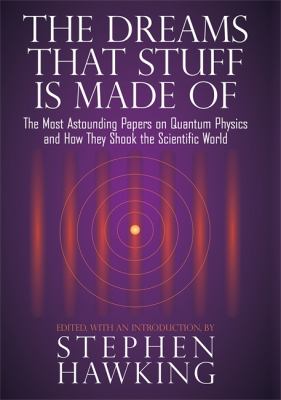 The dreams that stuff is made of : the most astounding papers on quantum physics--and how they shook the scientific world