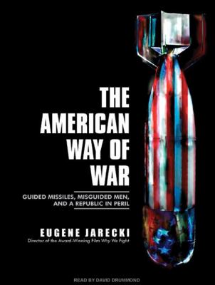 The American way of war : guided missiles, misguided men, and a republic in peril