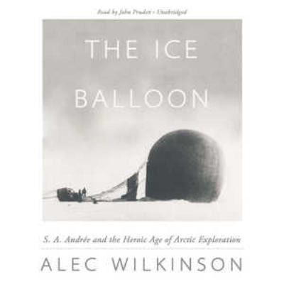 The ice balloon : S.A. Andrée and the heroic age of arctic exploration