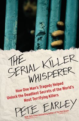 The serial killer whisperer : how one man's tragedy helped unlock the deadliest secrets of the world's most terrifying killers