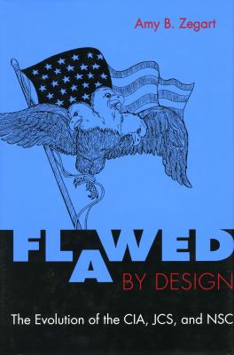 Flawed by design : the evolution of the CIA, JCS, and NSC