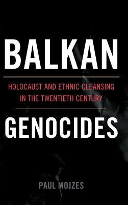 Balkan genocides : holocaust and ethnic cleansing in the twentieth century