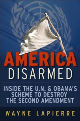America Disarmed: inside the U.N. and Obama's scheme to destroy the Second Amendment.