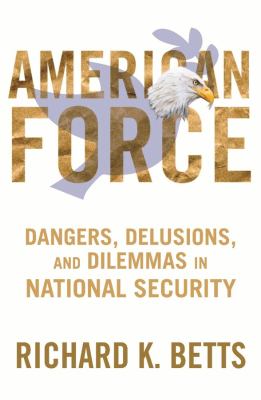 American force : dangers, delusions, and dilemmas in national security