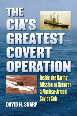 The CIA's greatest covert operation : inside the daring mission to recover a nuclear-armed Soviet sub