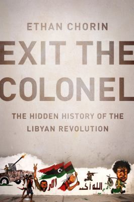 Exit the colonel : the hidden history of the Libyan revolution