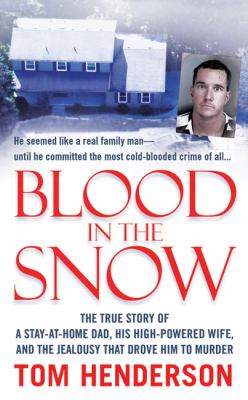 Blood in the snow : the true story of a stay-at-home dad, his high-powered wife, and the jealousy that drove him to murder