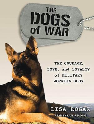 The dogs of war : the courage, love, and loyalty of military working dogs