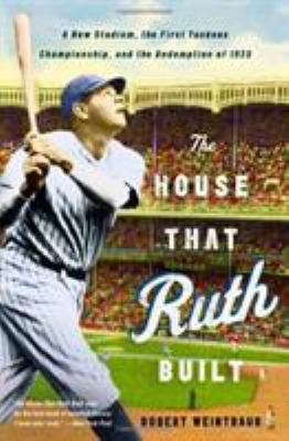 The house that Ruth built : a new stadium, the first Yankees championship, and the redemption of 1923