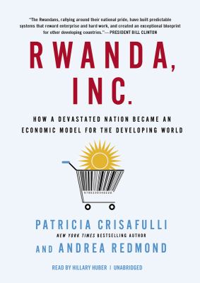 Rwanda, inc. : how a devastated nation became an economic model for the developing world