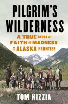 Pilgrim's wilderness : a true story of faith and madness on the Alaska frontier