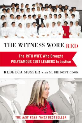 The witness wore red : the 19th wife who brought polygamous cult leaders to justice