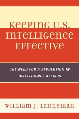 Keeping U.S. intelligence effective : the need for a revolution in intelligence affairs