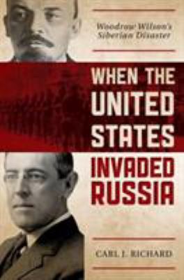 When the United States invaded Russia : Woodrow Wilson's Siberian disaster