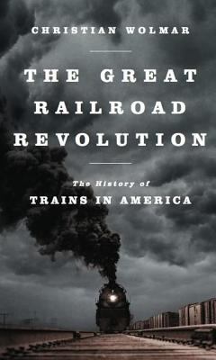 The great railroad revolution : the history of trains in America