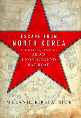 Escape from North Korea : the untold story of Asia's underground railroad
