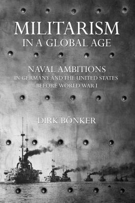 Militarism in a global age : naval ambitions in Germany and the United States before World War I