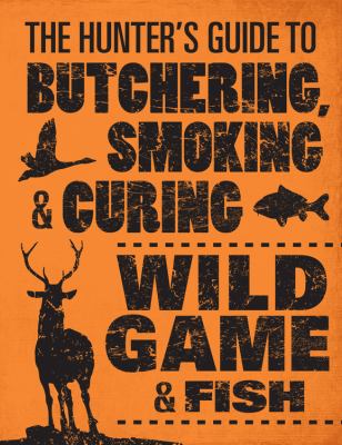 The hunter's guide to butchering, smoking, & curing wild game & fish