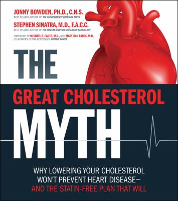 The great cholesterol myth : why lowering your cholesterol won't prevent heart disease -- and the statin-free plan that will