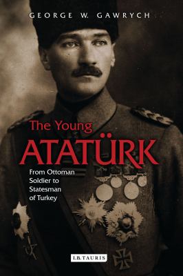 The young Atatürk : from Ottoman soldier to statesman of Turkey
