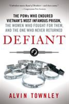 Defiant : the POWs who endured Vietnam's most infamous prison, the women who fought for them, and the one who never returned