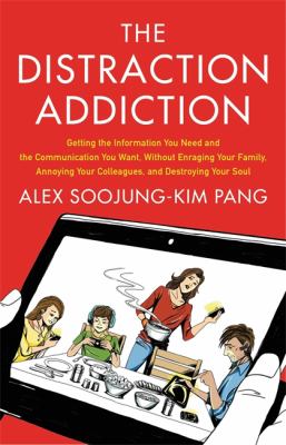 The distraction addiction : getting the information you need and the communication you want without enraging your family, annoying your colleagues, and destroying your soul