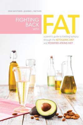 Fighting back with fat : a parent's guide to battling epilepsy through the ketogenic diet and modified Atkins diet