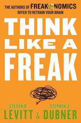 Think like a freak : the authors of Freakonomics offer to retrain your brain